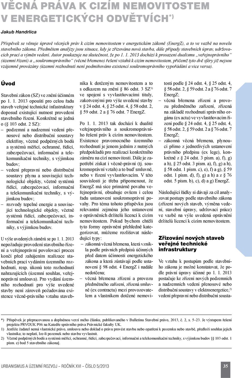 1. 2013 dochází k prosazení dualismu veřejnoprávního (územní řízení) a soukromoprávního (věcné břemeno) řešení vztahů k cizím nemovitostem, přičemž tyto dvě sféry již nejsou vzájemně provázány