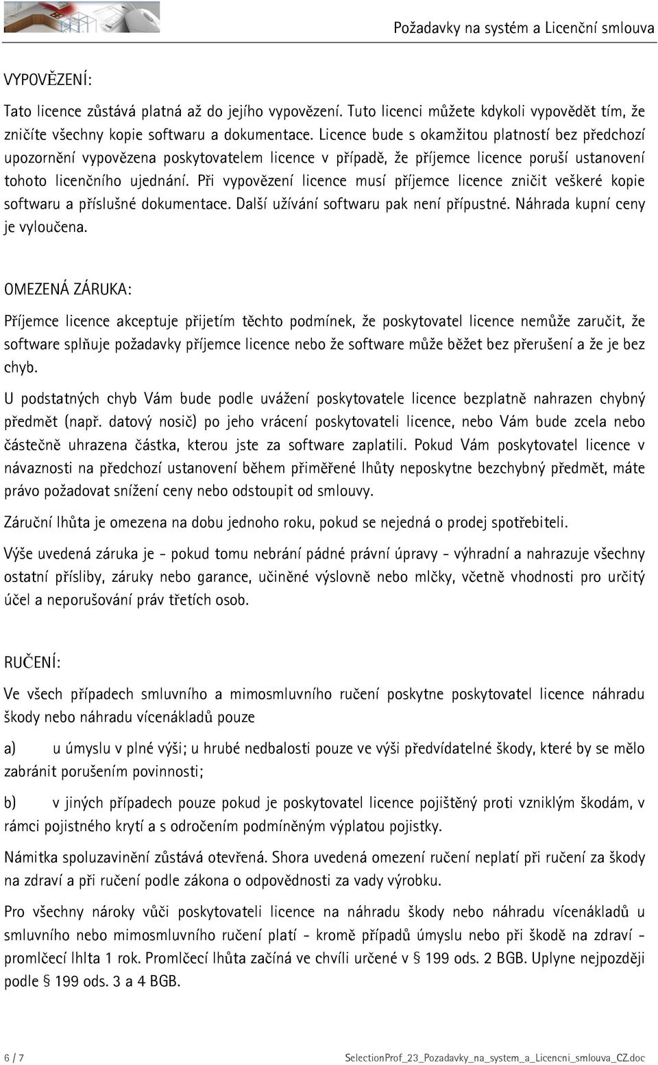 Při vypovězení licence musí příjemce licence zničit veškeré kopie softwaru a příslušné dokumentace. Další užívání softwaru pak není přípustné. Náhrada kupní ceny je vyloučena.