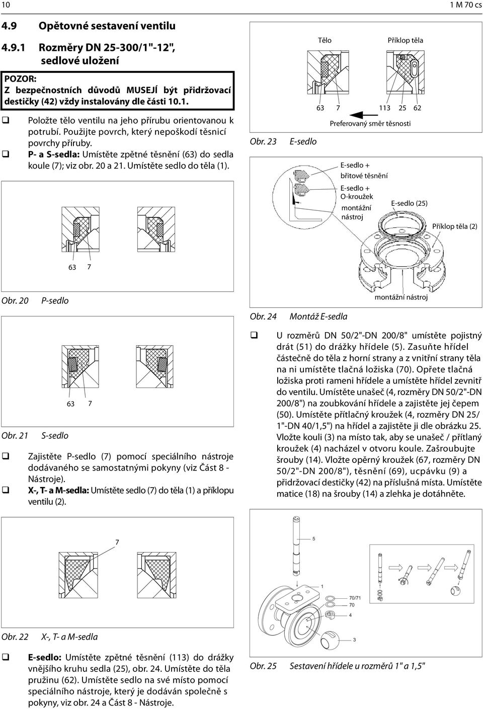 20 a 21. Umístěte sedlo do těla (1). Obr. 23 E-sedlo 63 7 113 25 Preferovaný směr těsnosti 62 E-sedlo + břitové těsnění E-sedlo + O-kroužek E-sedlo (25) montážní nástroj Příklop těla (2) 63 7 Obr.