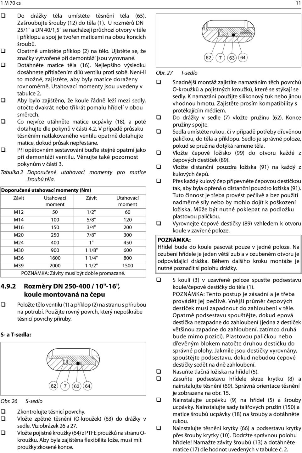 Ujistěte se, že značky vytvořené při demontáží jsou vyrovnané. Dotáhněte matice těla (16). Nejlepšího výsledku dosáhnete přitlačením dílů ventilu proti sobě.