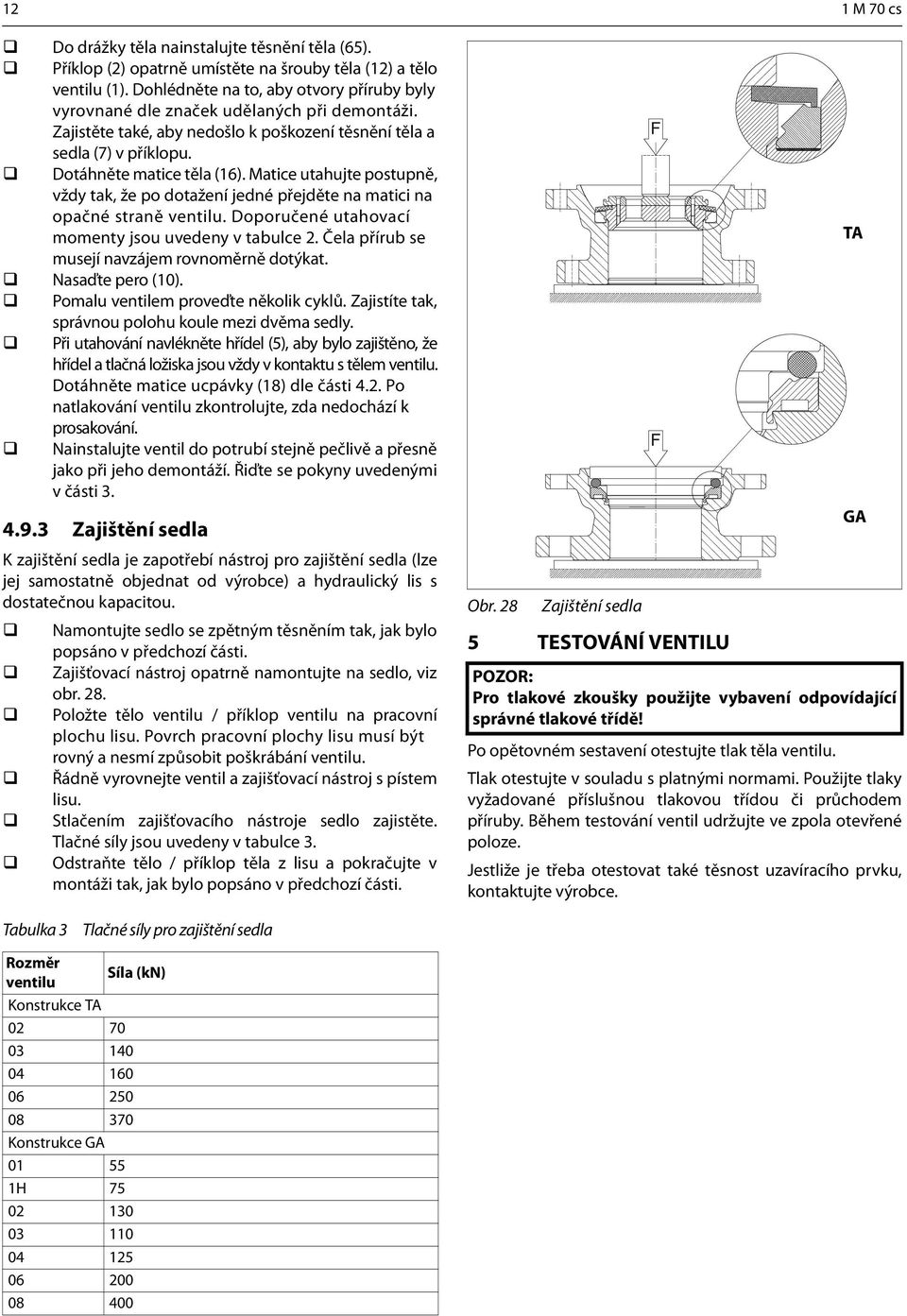 Matice utahujte postupně, vždy tak, že po dotažení jedné přejděte na matici na opačné straně ventilu. Doporučené utahovací momenty jsou uvedeny v tabulce 2.