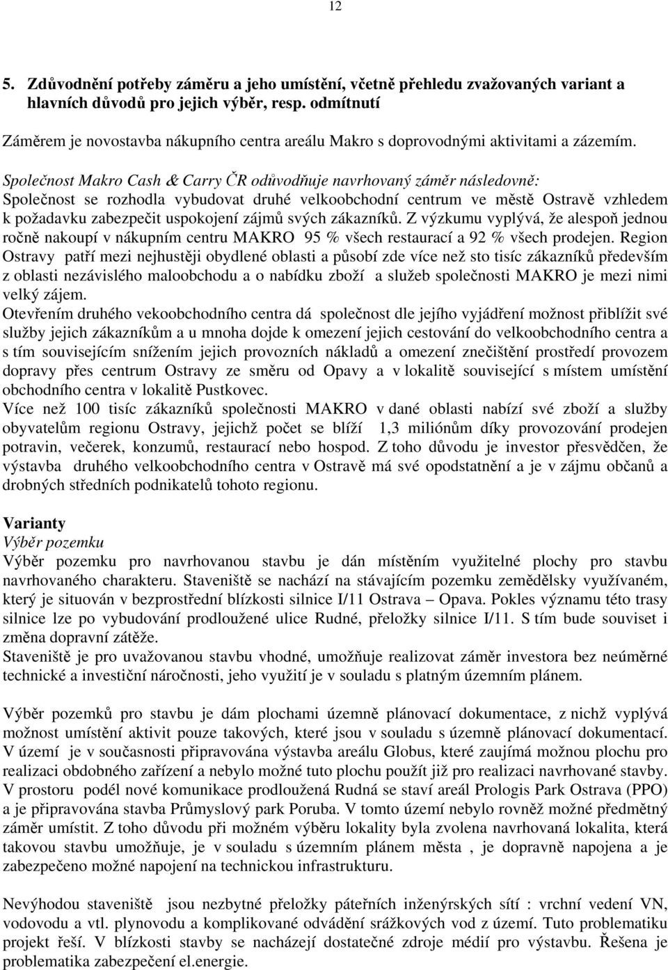 Společnost Makro Cash & Carry ČR odůvodňuje navrhovaný záměr následovně: Společnost se rozhodla vybudovat druhé velkoobchodní centrum ve městě Ostravě vzhledem k požadavku zabezpečit uspokojení zájmů