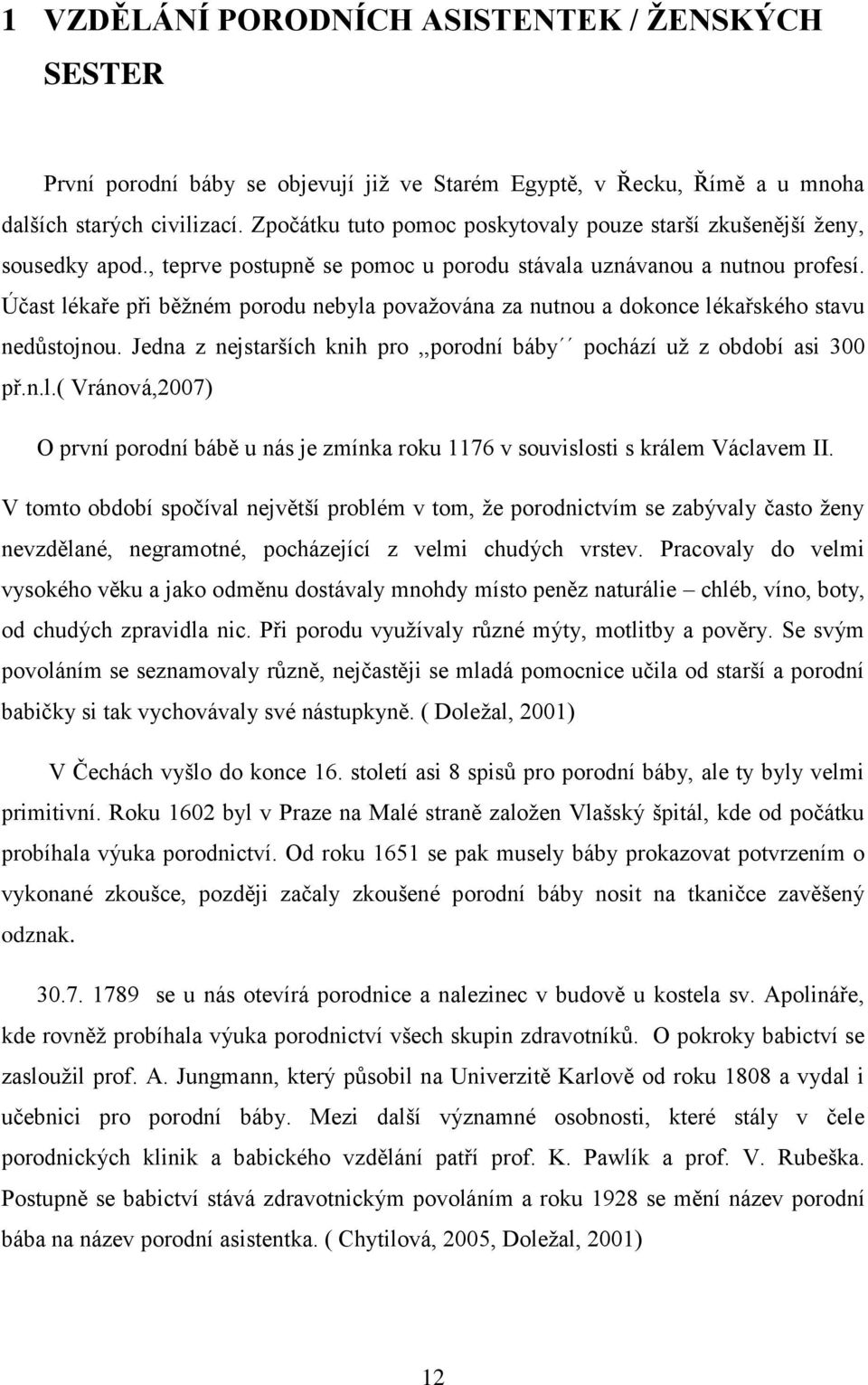 Účast lékaře při běţném porodu nebyla povaţována za nutnou a dokonce lékařského stavu nedůstojnou. Jedna z nejstarších knih pro,,porodní báby pochází uţ z období asi 300 př.n.l.( Vránová,2007) O první porodní bábě u nás je zmínka roku 1176 v souvislosti s králem Václavem II.