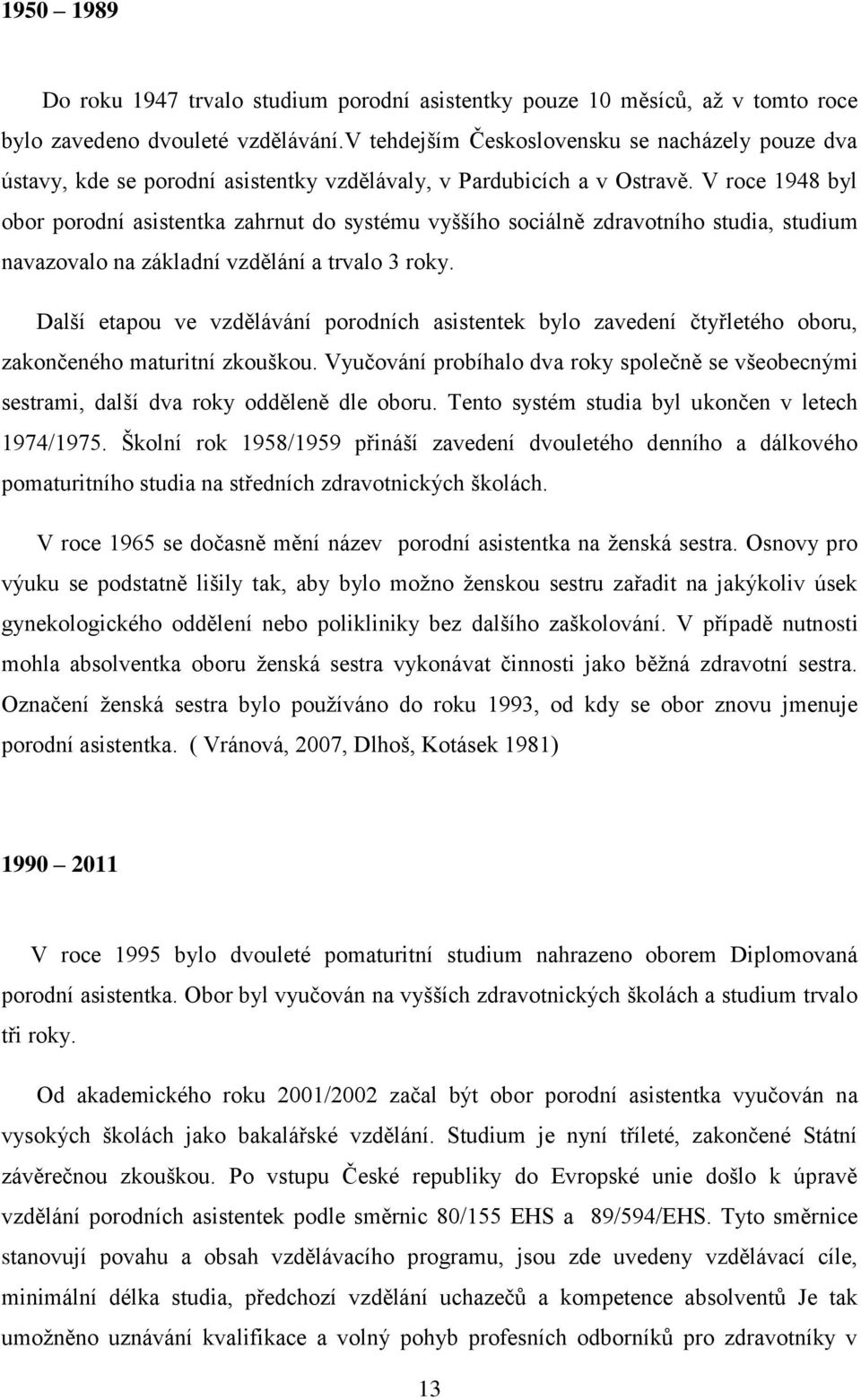 V roce 1948 byl obor porodní asistentka zahrnut do systému vyššího sociálně zdravotního studia, studium navazovalo na základní vzdělání a trvalo 3 roky.