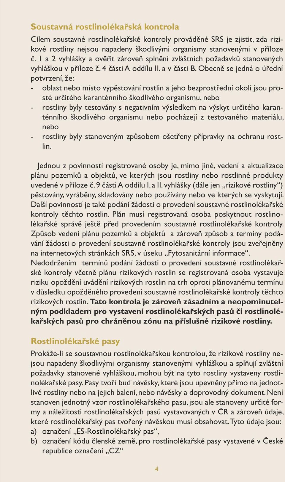 Obecně se jedná o úřední potvrzení, že: - oblast nebo místo vypěstování rostlin a jeho bezprostřední okolí jsou prosté určitého karanténního škodlivého organismu, nebo - rostliny byly testovány s