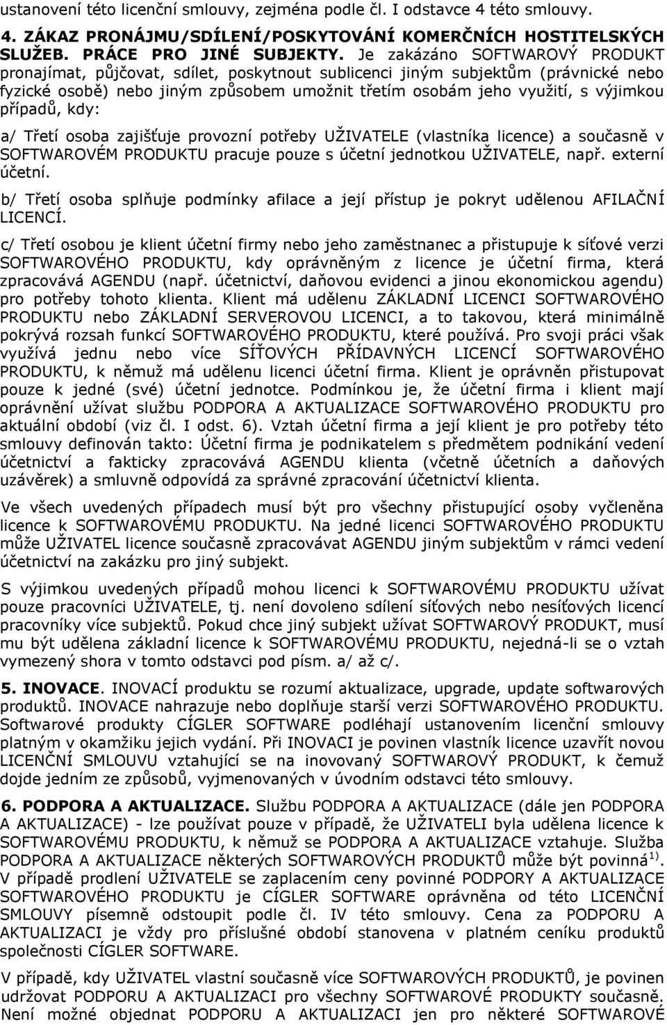 případů, kdy: a/ Třetí osoba zajišťuje provozní potřeby UŽIVATELE (vlastníka licence) a současně v SOFTWAROVÉM PRODUKTU pracuje pouze s účetní jednotkou UŽIVATELE, např. externí účetní.