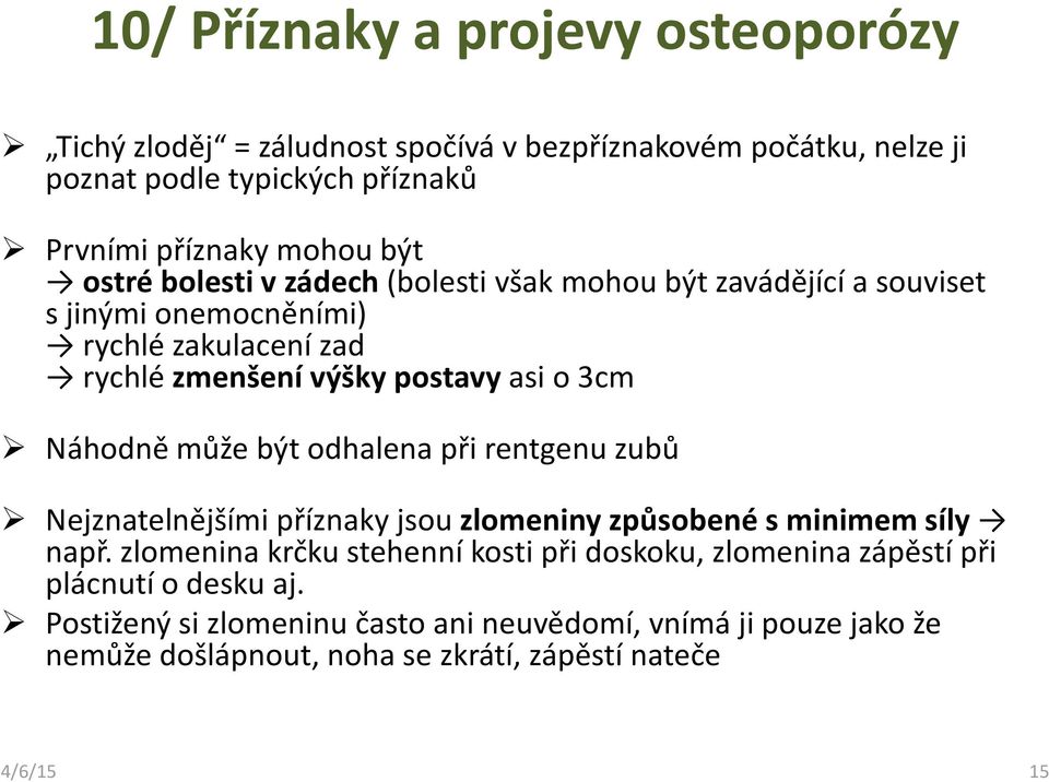 Náhodně může být odhalena při rentgenu zubů Nejznatelnějšími příznaky jsou zlomeniny způsobené s minimem síly např.