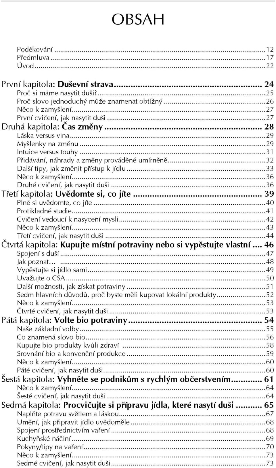 ..32 Další tipy, jak změnit přístup k jídlu...33 Něco k zamyšlení...36 Druhé cvičení, jak nasytit duši...36 Třetí kapitola: Uvědomte si, co jíte... 39 Plně si uvědomte, co jíte...40 Protikladné studie.