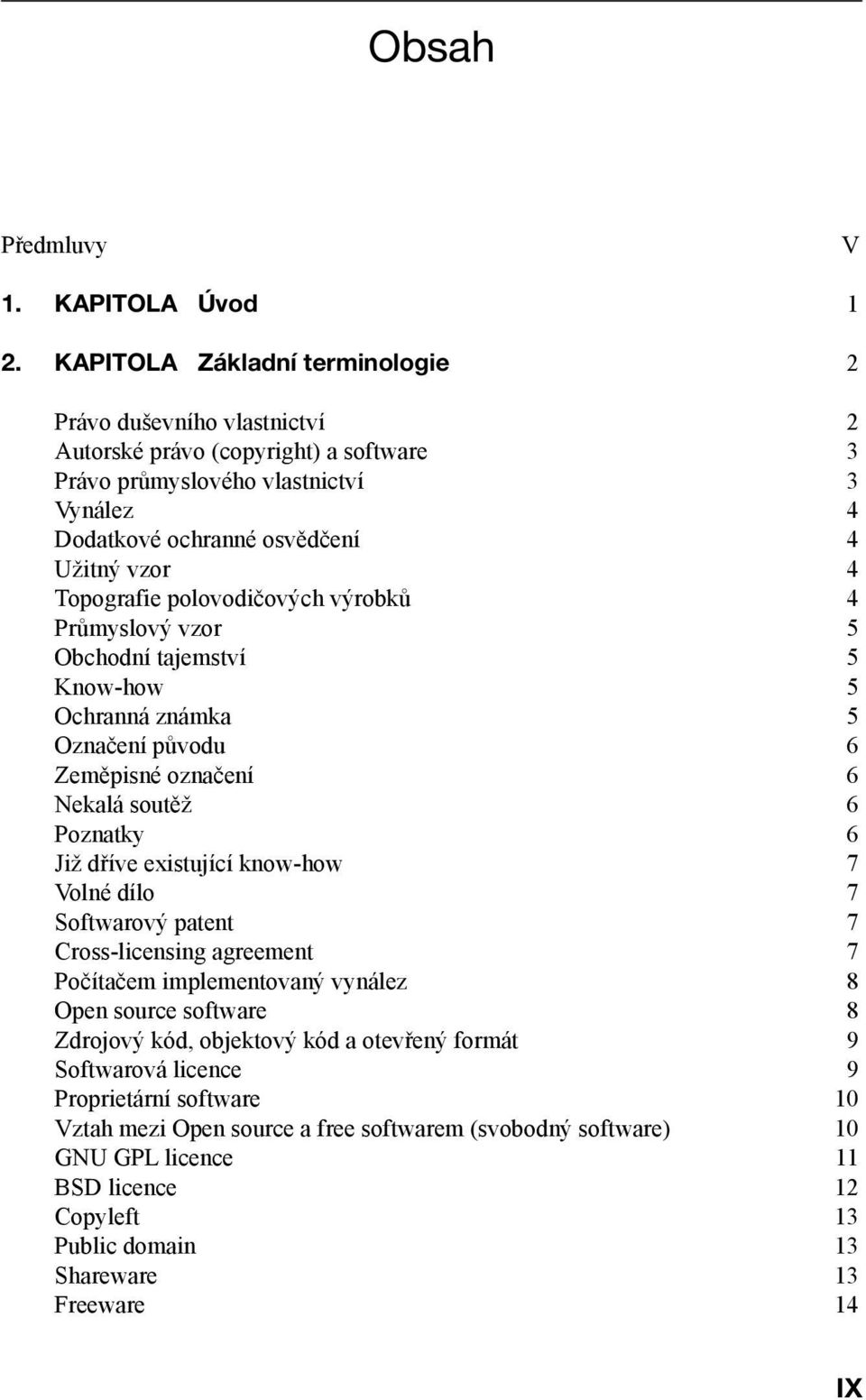 Topografie polovodičových výrobků 4 Průmyslový vzor 5 Obchodní tajemství 5 Know-how 5 Ochranná známka 5 Označení původu 6 Zeměpisné označení 6 Nekalá soutěž 6 Poznatky 6 Již dříve existující