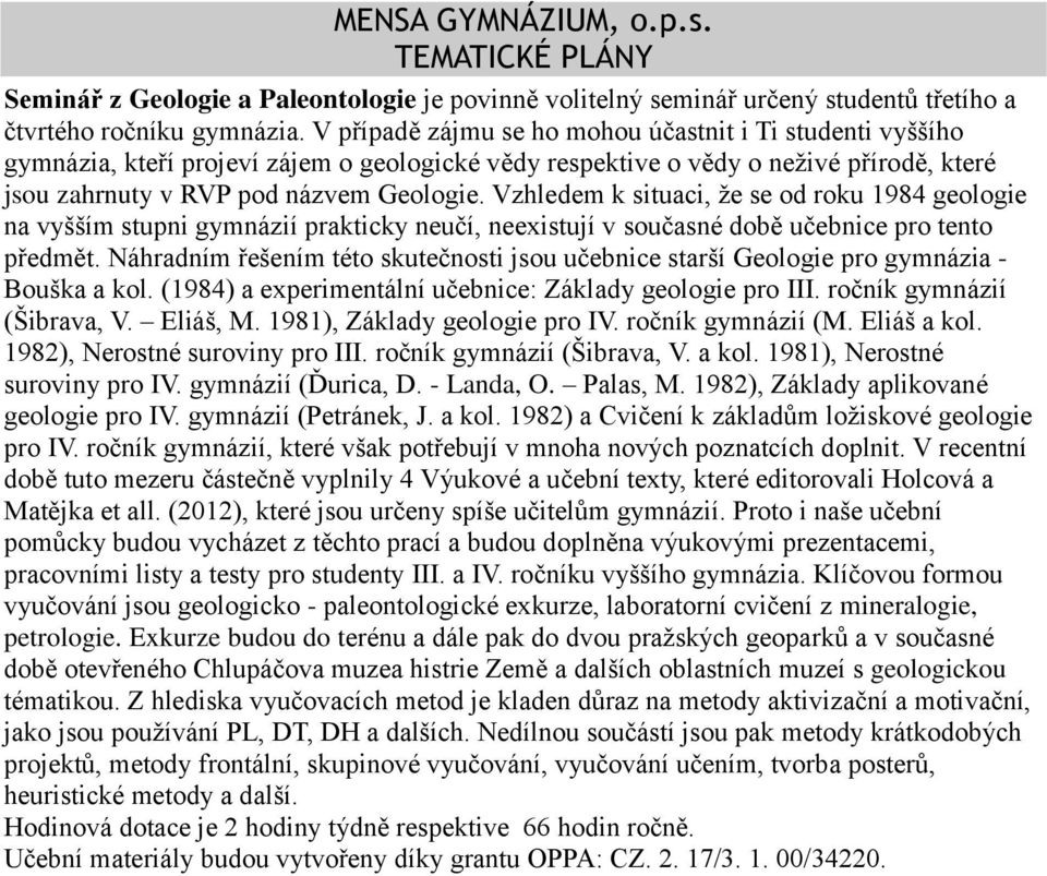 Vzhledem k situaci, že se od roku 1984 geologie na vyšším stupni gymnázií prakticky neučí, neexistují v současné době učebnice pro tento předmět.