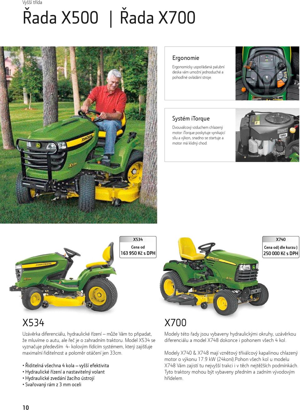X534 X740 ( dle kurzu ) 163 950 Kč s DPH 250 000 Kč s DPH X534 X700 Uzávěrka diferenciálu, hydraulické řízení může Vám to připadat, že mluvíme o autu, ale řeč je o zahradním traktoru.