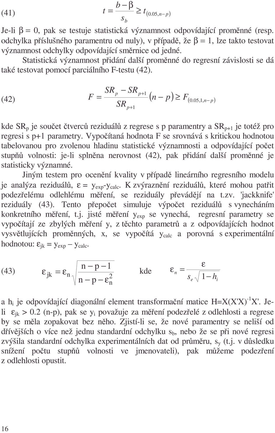 Saisická významnos přidání další proměnné do regresní závislosi se dá aké esova pomocí parciálního F-esu (4). F SR SR p p+ n p F, SRp+ (4) ( ) (.