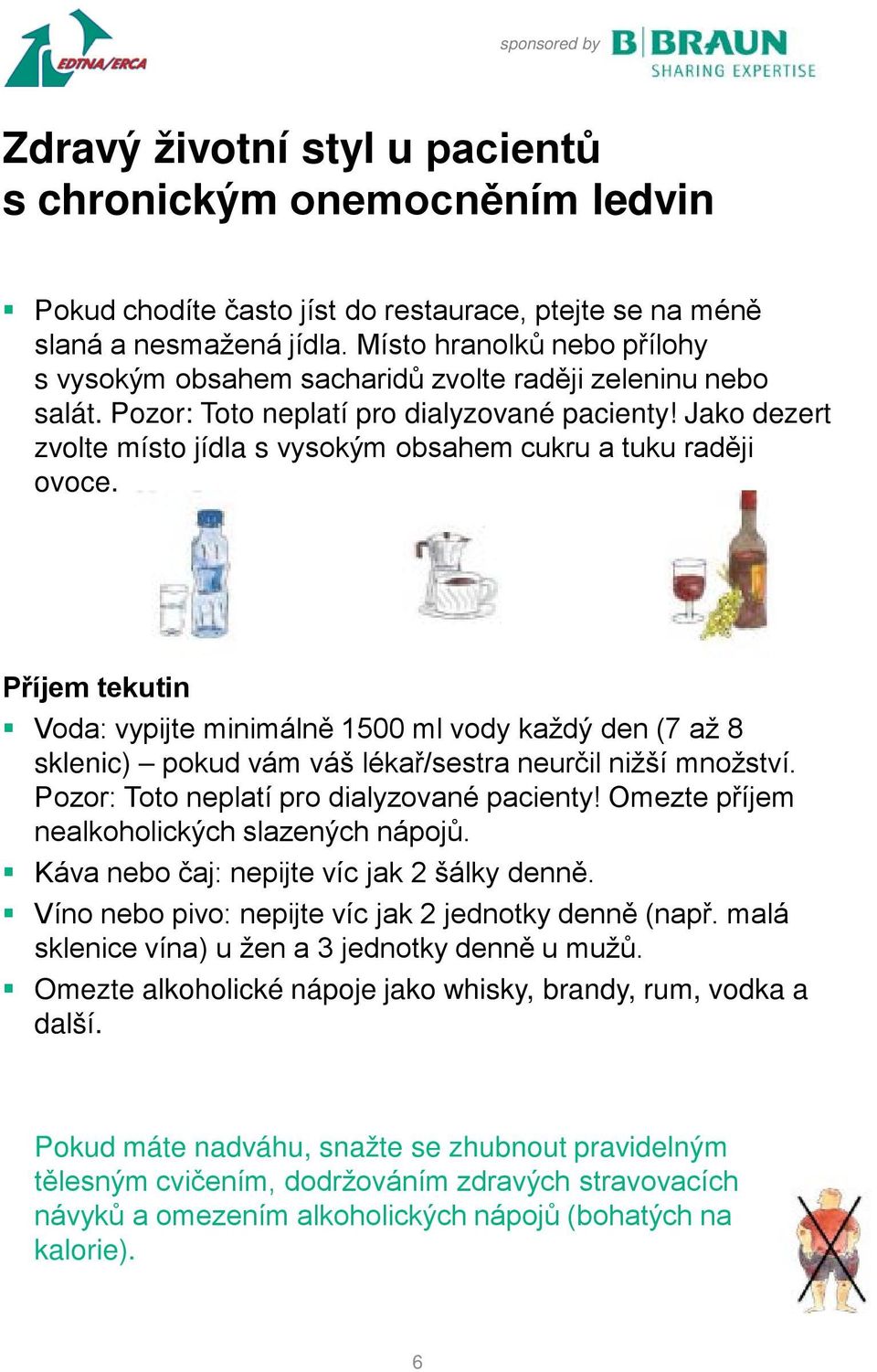 Příjem tekutin Voda: vypijte minimálně 1500 ml vody každý den (7 až 8 sklenic) pokud vám váš lékař/sestra neurčil nižší množství. Pozor: Toto neplatí pro dialyzované pacienty!