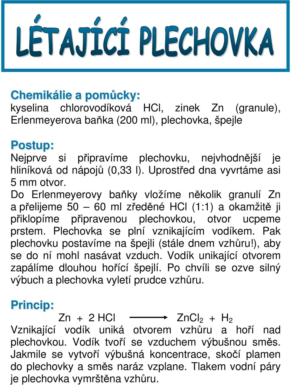 Plechovka se plní vznikajícím vodíkem. Pak plechovku postavíme na špejli (stále dnem vzhůru!), aby se do ní mohl nasávat vzduch. Vodík unikající otvorem zapálíme dlouhou hořící špejlí.