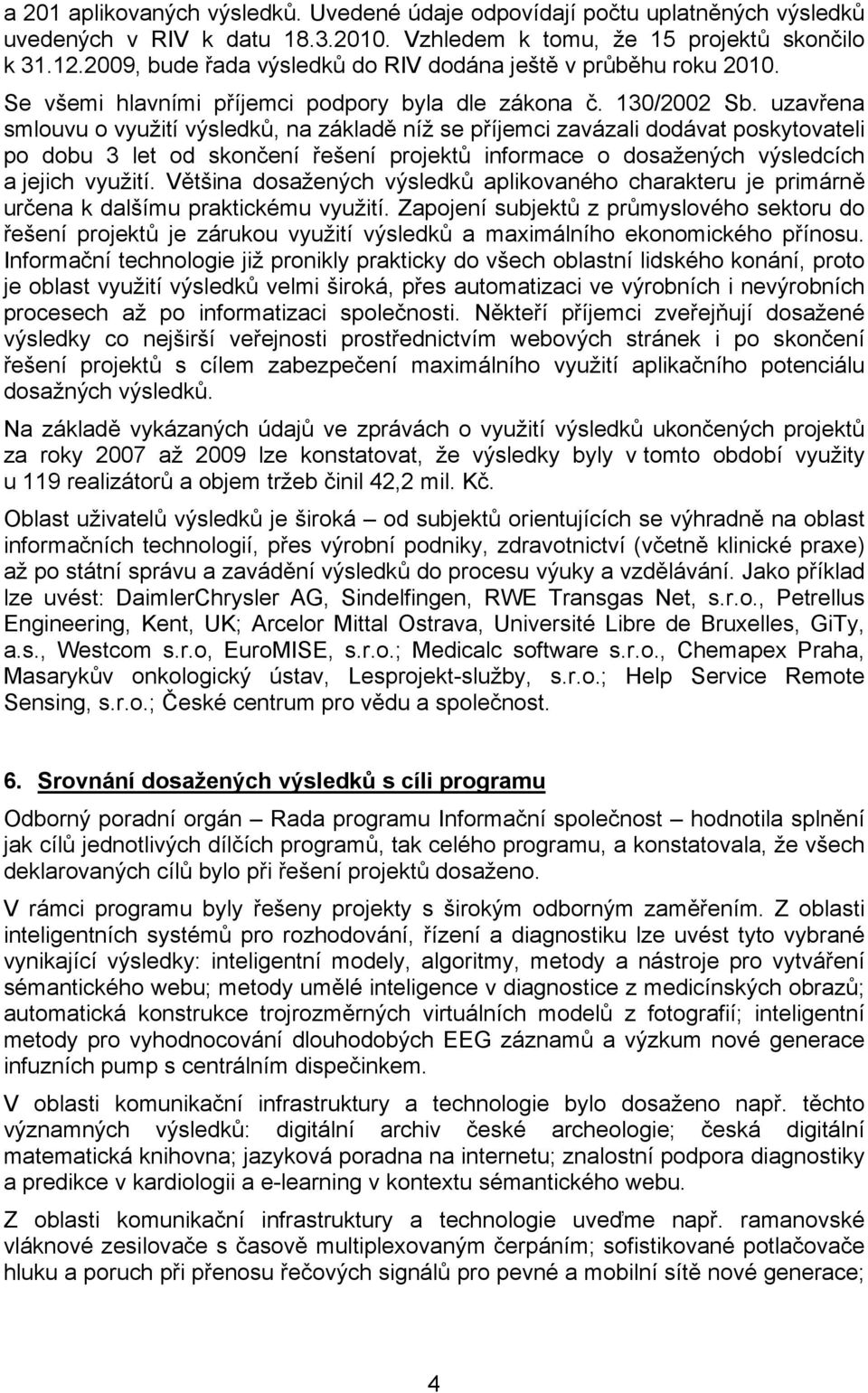 uzavřena smlouvu o využití výsledků, na základě níž se příjemci zavázali dodávat poskytovateli po dobu 3 let od skončení řešení projektů informace o dosažených výsledcích a jejich využití.