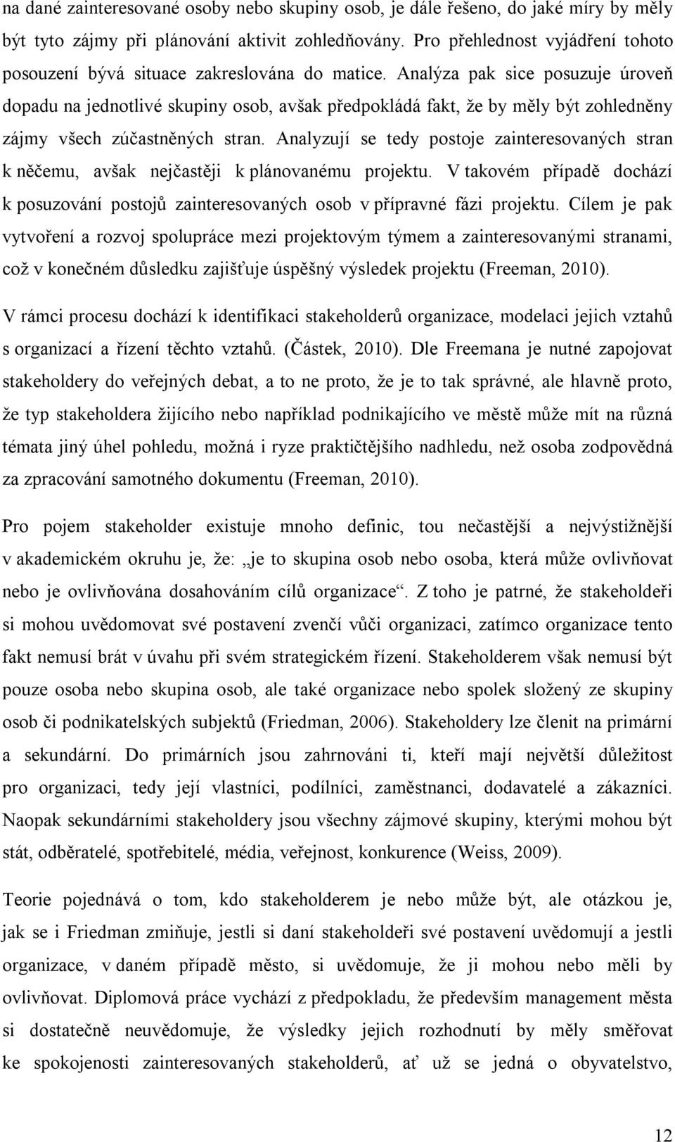 Analýza pak sice posuzuje úroveň dopadu na jednotlivé skupiny osob, avšak předpokládá fakt, že by měly být zohledněny zájmy všech zúčastněných stran.