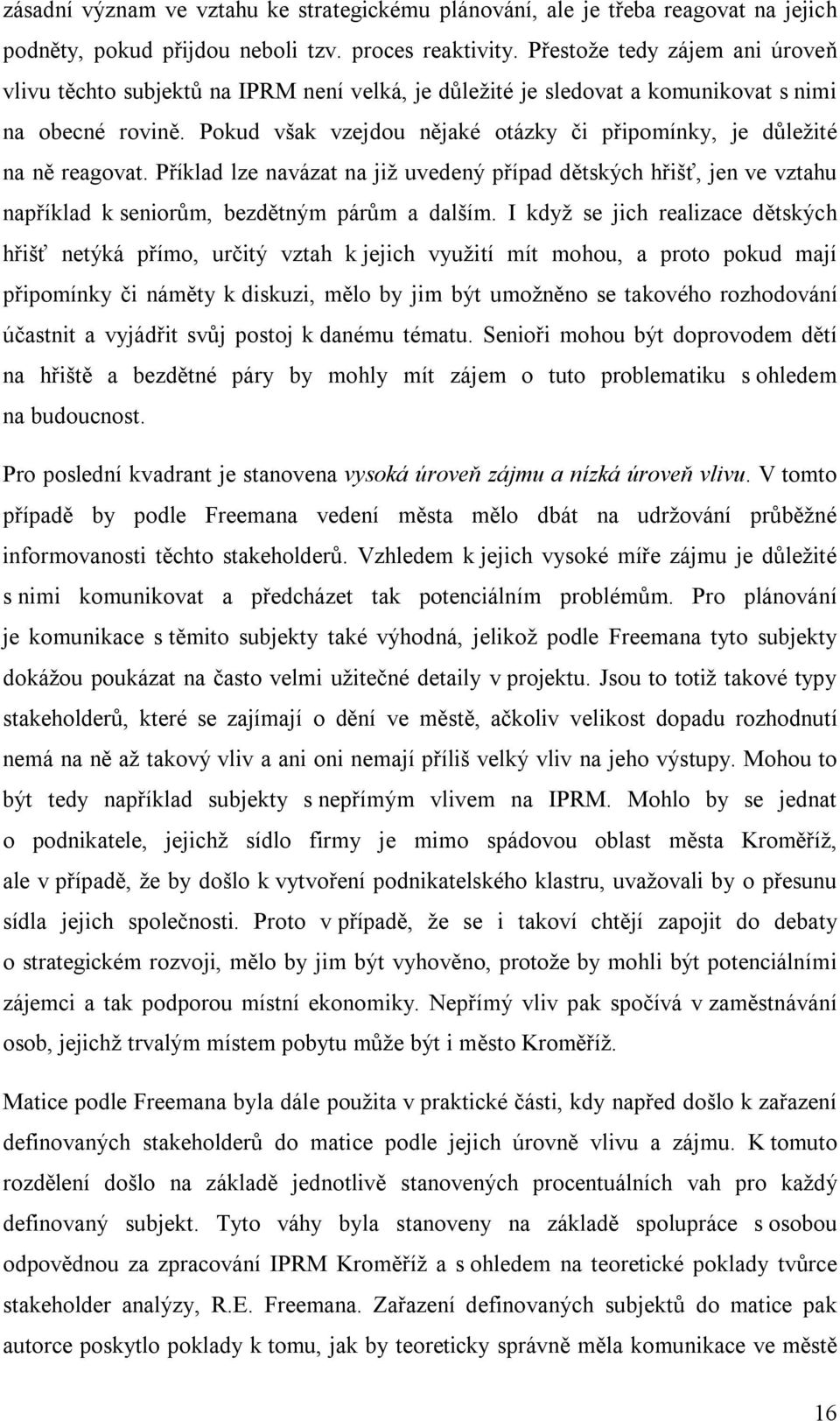 Pokud však vzejdou nějaké otázky či připomínky, je důležité na ně reagovat. Příklad lze navázat na již uvedený případ dětských hřišť, jen ve vztahu například k seniorům, bezdětným párům a dalším.