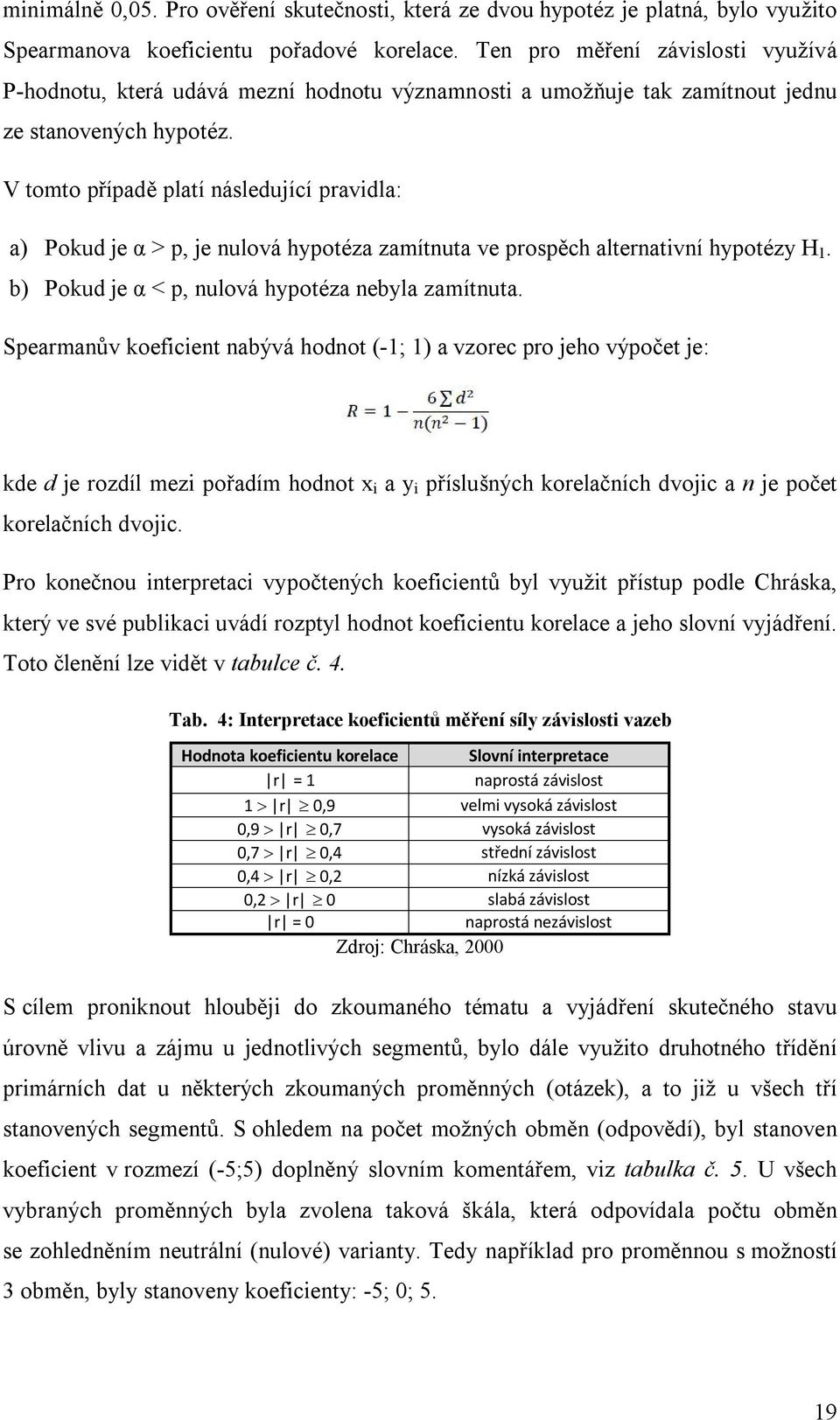 V tomto případě platí následující pravidla: a) Pokud je α p, je nulová hypotéza zamítnuta ve prospěch alternativní hypotézy H 1. b) Pokud je α p, nulová hypotéza nebyla zamítnuta.