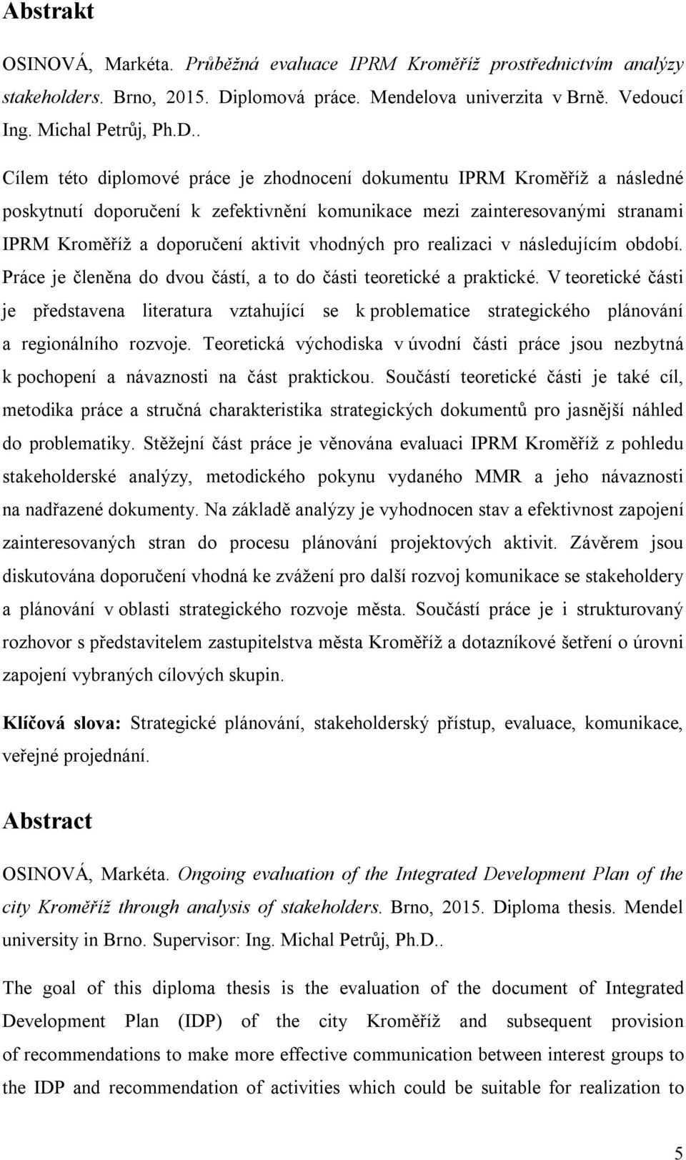 . Cílem této diplomové práce je zhodnocení dokumentu IPRM Kroměříž a následné poskytnutí doporučení k zefektivnění komunikace mezi zainteresovanými stranami IPRM Kroměříž a doporučení aktivit