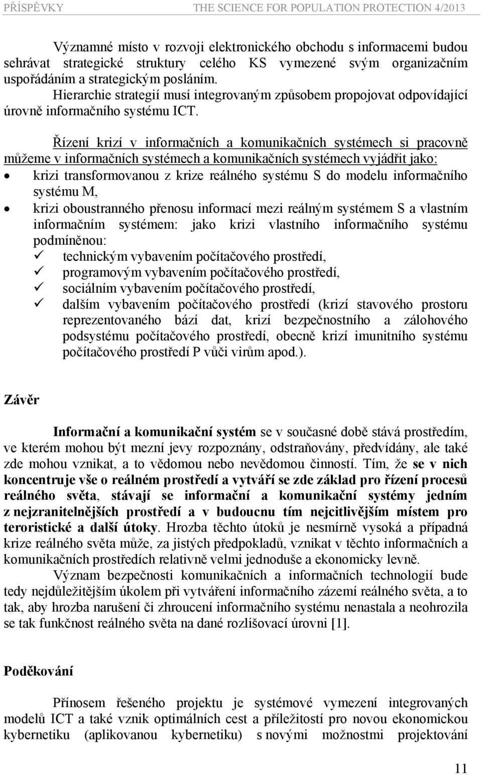 Řízení krizí v informačních a komunikačních systémech si pracovně můžeme v informačních systémech a komunikačních systémech vyjádřit jako: krizi transformovanou z krize reálného systému S do modelu