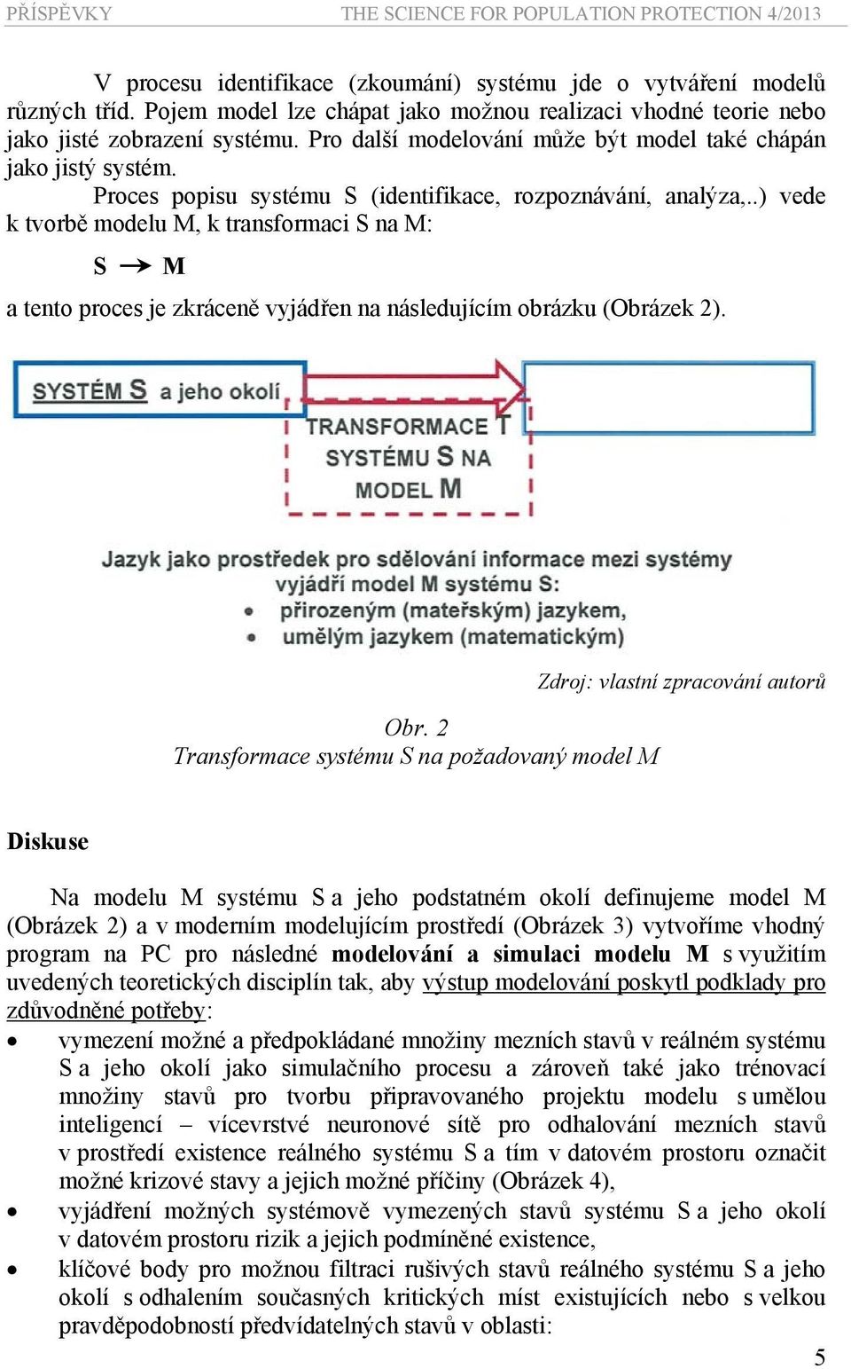 .) vede k tvorbě modelu M, k transformaci S na M: S M a tento proces je zkráceně vyjádřen na následujícím obrázku (Obrázek 2). Obr.