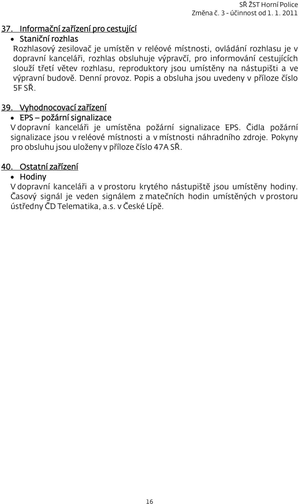 Vyhodnocovací zařízení EPS požární signalizace V dopravní kanceláři je umístěna požární signalizace EPS. Čidla požární signalizace jsou v reléové místnosti a v místnosti náhradního zdroje.