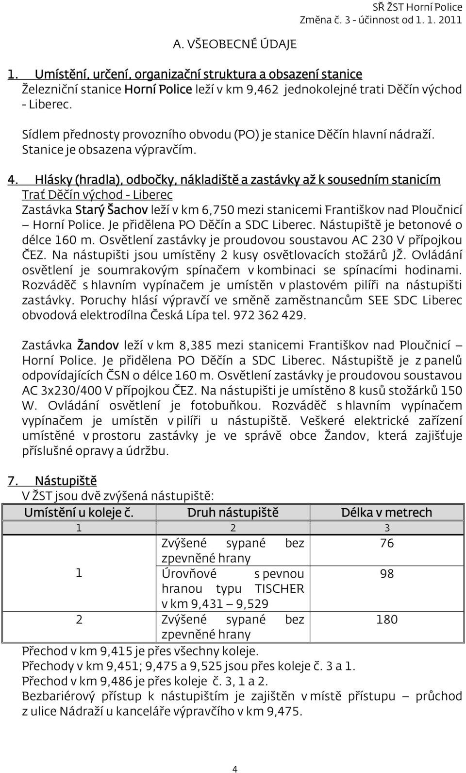 Hlásky (hradla), odbočky, nákladiště a zastávky až k sousedním stanicím Trať Děčín východ - Liberec Zastávka Starý Šachov leží v km 6,750 mezi stanicemi Františkov nad Ploučnicí Horní Police.