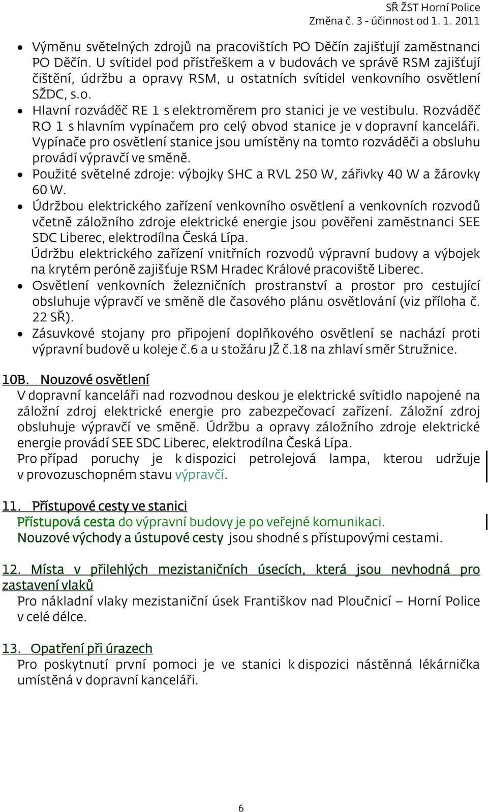 Rozváděč RO 1 s hlavním vypínačem pro celý obvod stanice je v dopravní kanceláři. Vypínače pro osvětlení stanice jsou umístěny na tomto rozváděči a obsluhu provádí výpravčí ve směně.