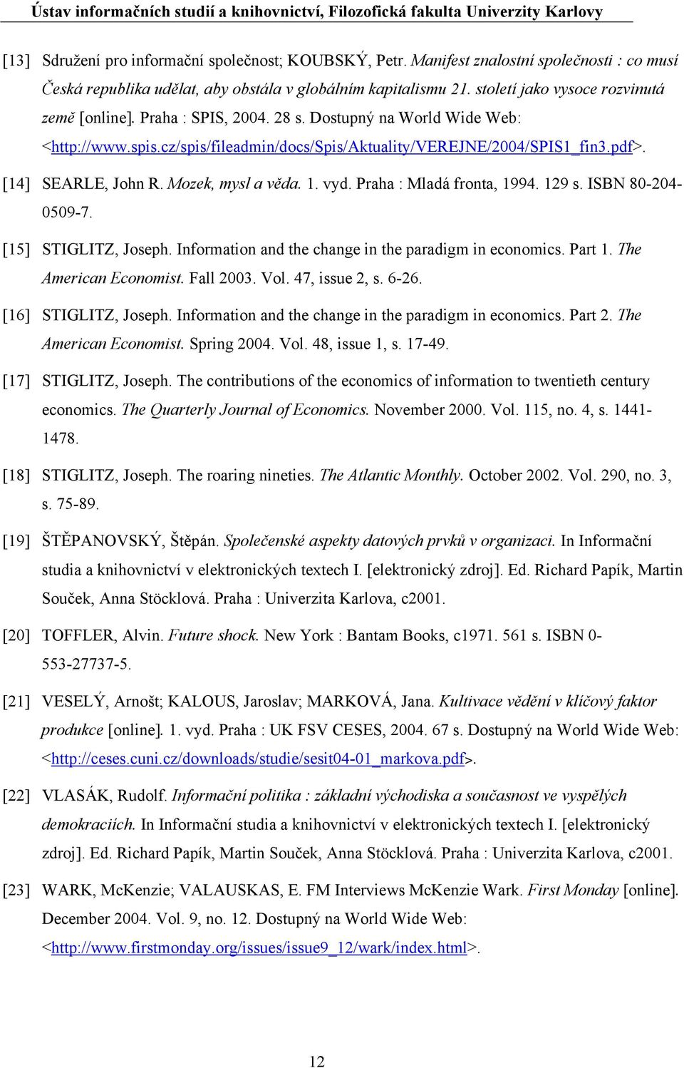 [14] SEARLE, John R. Mozek, mysl a věda. 1. vyd. Praha : Mladá fronta, 1994. 129 s. ISBN 80-204- 0509-7. [15] STIGLITZ, Joseph. Information and the change in the paradigm in economics. Part 1.
