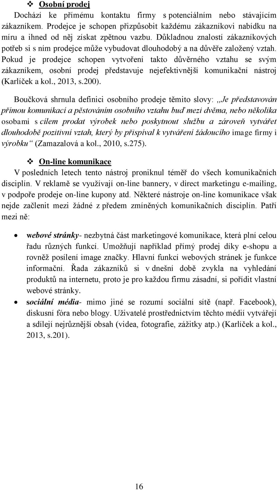 Pokud je prodejce schopen vytvoření takto důvěrného vztahu se svým zákazníkem, osobní prodej představuje nejefektivnější komunikační nástroj (Karlíček a kol., 2013, s.200).