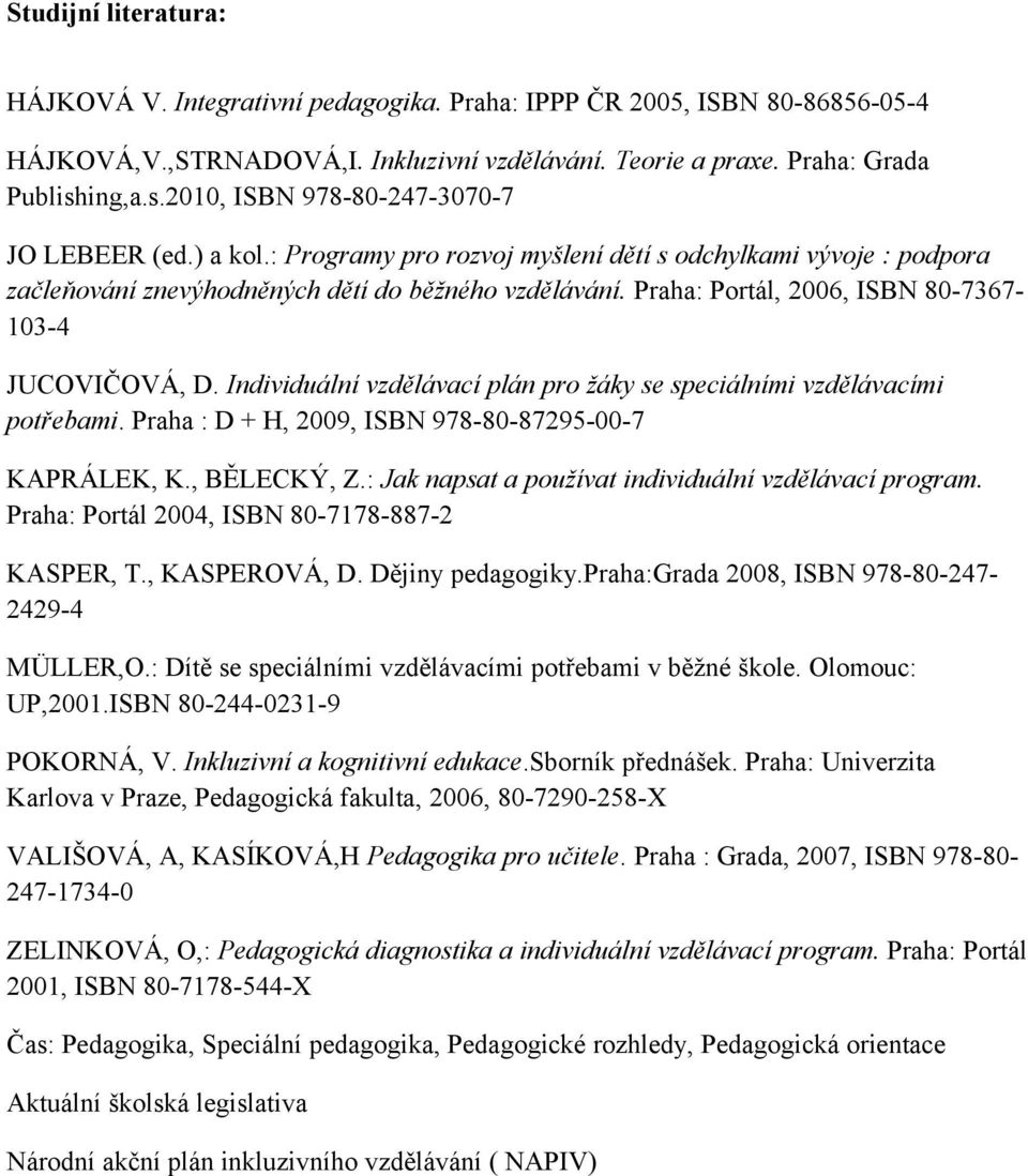 Praha: Portál, 2006, ISBN 80-7367- 103-4 JUCOVIČOVÁ, D. Individuální vzdělávací plán pro žáky se speciálními vzdělávacími potřebami. Praha : D + H, 2009, ISBN 978-80-87295-00-7 KAPRÁLEK, K.