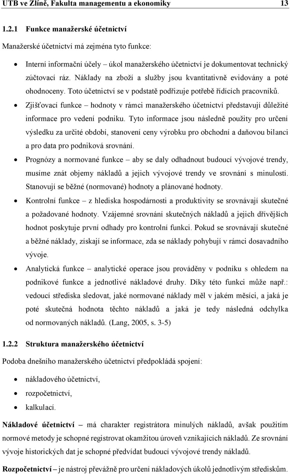 Náklady na zboží a služby jsou kvantitativně evidovány a poté ohodnoceny. Toto účetnictví se v podstatě podřizuje potřebě řídících pracovníků.