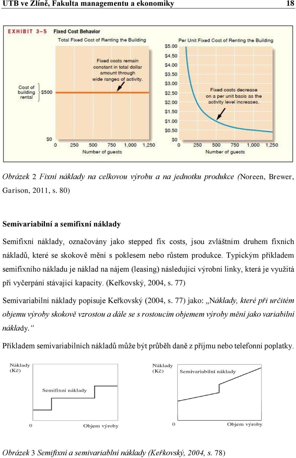 Typickým příkladem semifixního nákladu je náklad na nájem (leasing) následující výrobní linky, která je využitá při vyčerpání stávající kapacity. (Keřkovský, 2004, s.