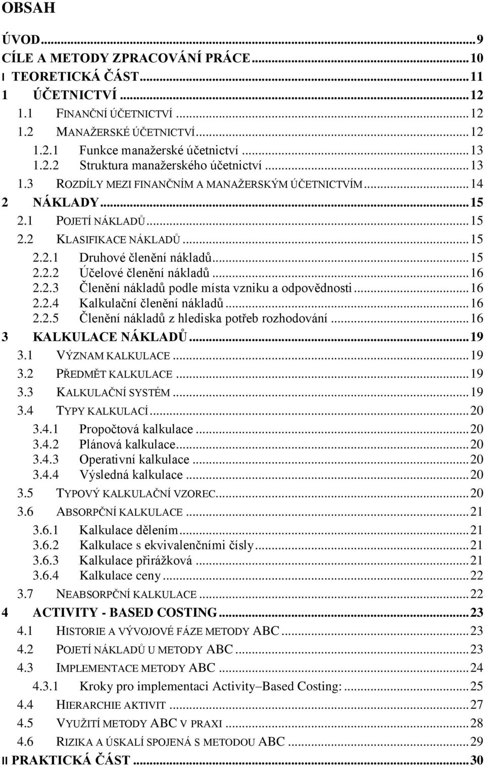 .. 15 2.2.2 Účelové členění nákladů... 16 2.2.3 Členění nákladů podle místa vzniku a odpovědnosti... 16 2.2.4 Kalkulační členění nákladů... 16 2.2.5 Členění nákladů z hlediska potřeb rozhodování.