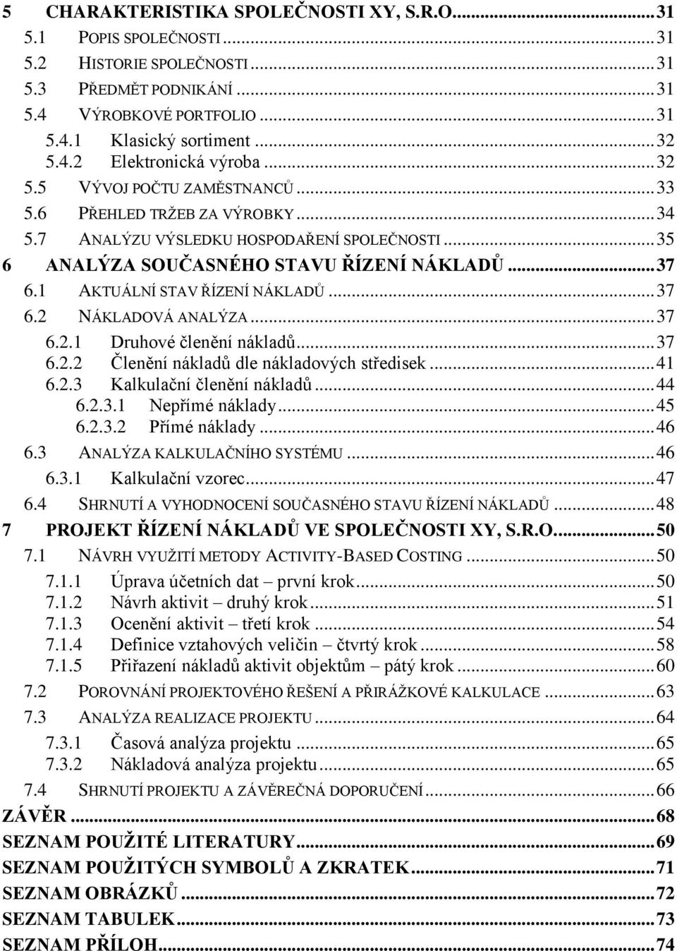 1 AKTUÁLNÍ STAV ŘÍZENÍ NÁKLADŮ... 37 6.2 NÁKLADOVÁ ANALÝZA... 37 6.2.1 Druhové členění nákladů... 37 6.2.2 Členění nákladů dle nákladových středisek... 41 6.2.3 Kalkulační členění nákladů... 44 6.2.3.1 Nepřímé náklady.