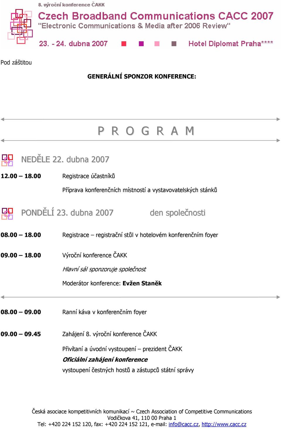 00 Registrace registrační stůl v hotelovém konferenčním foyer 09.00 18.00 Výroční konference ČAKK Hlavní sál sponzoruje společnost Moderátor konference: Evžen Staněk 08.00 09.