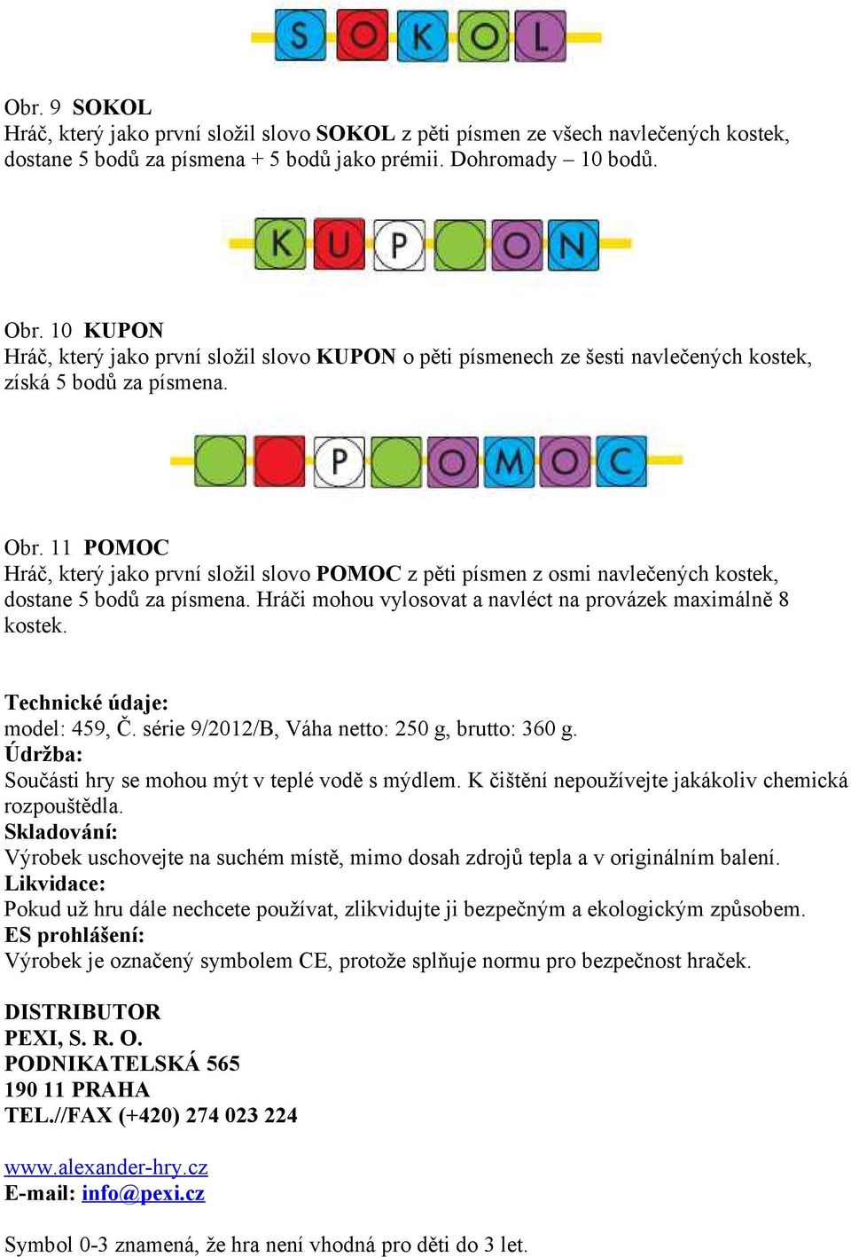 11 POMOC Hráč, který jako první složil slovo POMOC z pěti písmen z osmi navlečených kostek, dostane 5 bodů za písmena. Hráči mohou vylosovat a navléct na provázek maximálně 8 kostek.