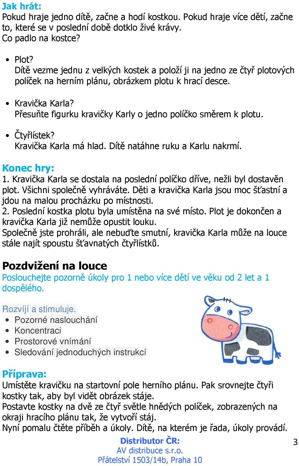 Přesuňte figurku kravičky Karly o jedno políčko směrem k plotu. Čtyřlístek? Kravička Karla má hlad. Dítě natáhne ruku a Karlu nakrmí. Konec hry: 1.