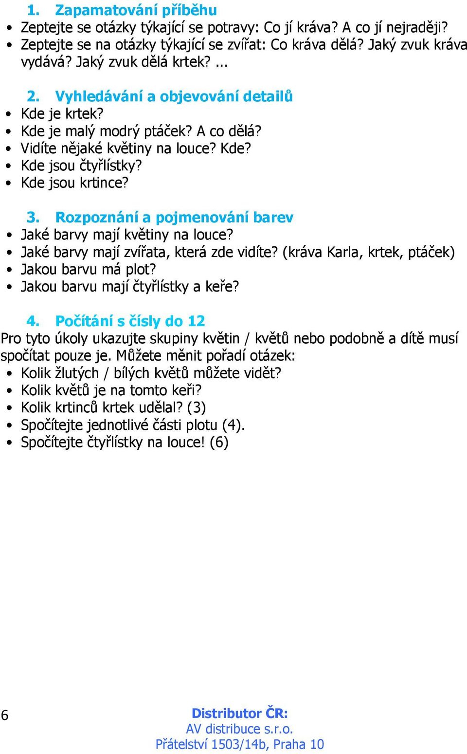 Rozpoznání a pojmenování barev Jaké barvy mají květiny na louce? Jaké barvy mají zvířata, která zde vidíte? (kráva Karla, krtek, ptáček) Jakou barvu má plot? Jakou barvu mají čtyřlístky a keře? 4.