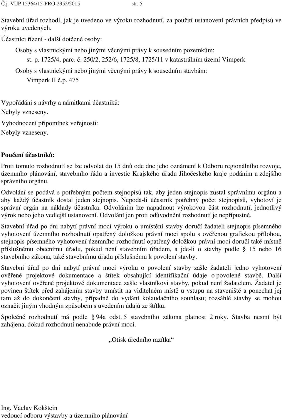 250/2, 252/6, 1725/8, 1725/11 v katastrálním území Vimperk Osoby s vlastnickými nebo jinými věcnými právy k sousedním stavbám: Vimperk II č.p. 475 Vypořádání s návrhy a námitkami účastníků: Nebyly vzneseny.