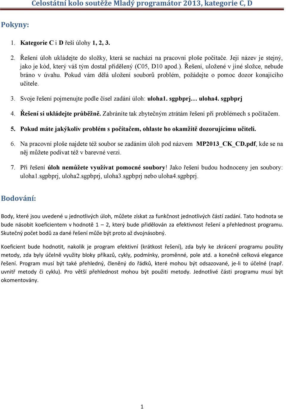 Pokud vám dělá uložení souborů problém, požádejte o pomoc dozor konajícího učitele. 3. Svoje řešení pojmenujte podle čísel zadání úloh: uloha1. sgpbprj uloha4. sgpbprj 4. Řešení si ukládejte průběžně.