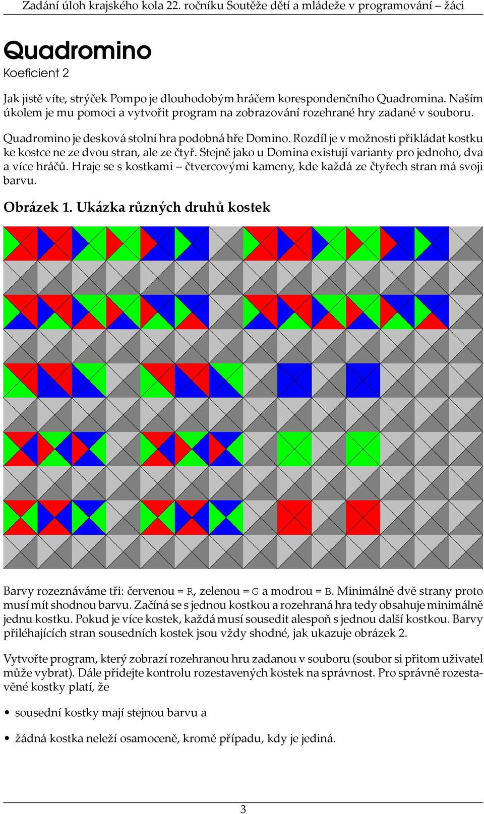Stejně jako u Domina existují varianty pro jednoho, dva a více hráčů. Hraje se s kostkami čtvercovými kameny, kde každá ze čtyřech stran má svoji barvu. Obrázek 1.