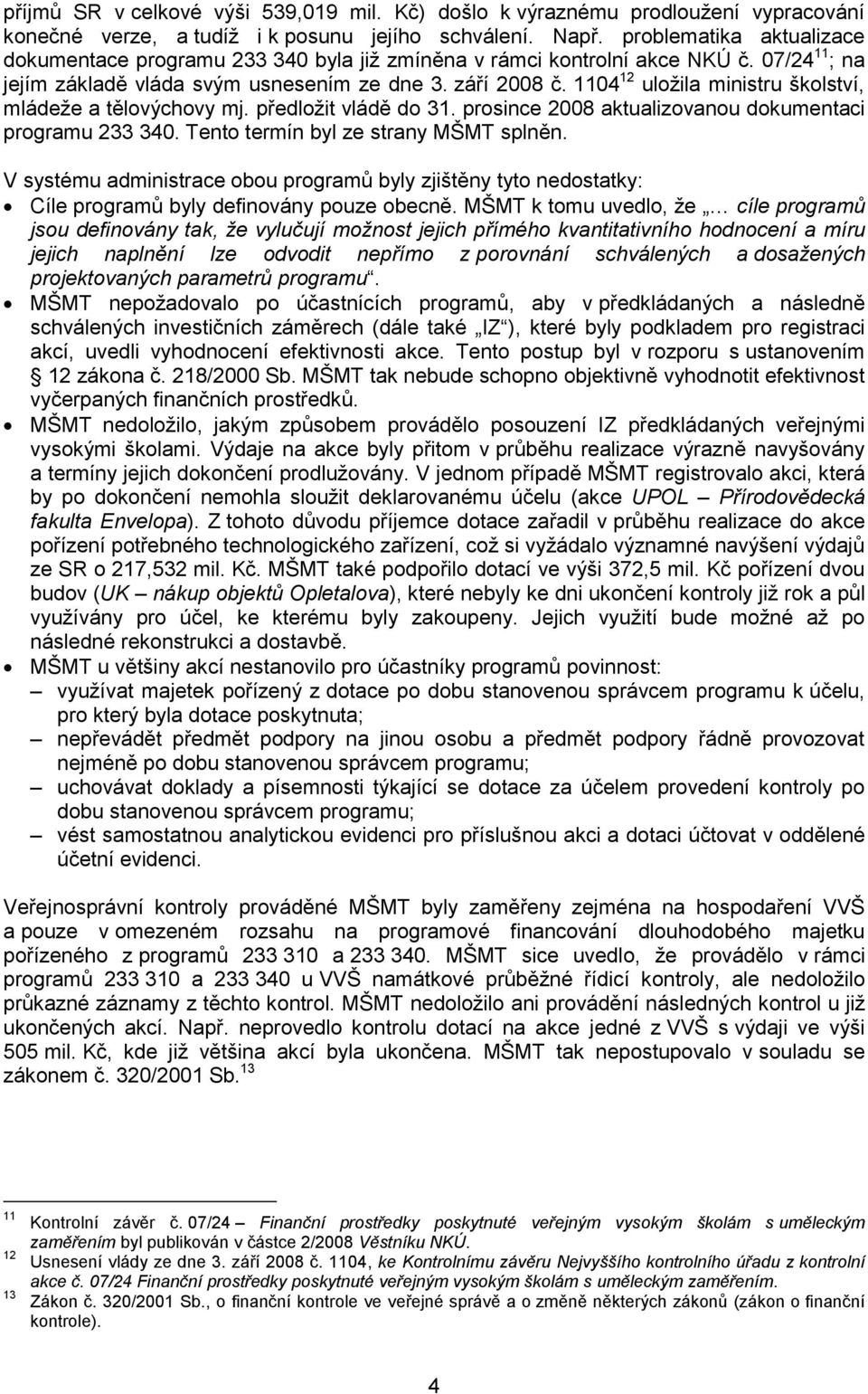 1104 12 uložila ministru školství, mládeže a tělovýchovy mj. předložit vládě do 31. prosince 2008 aktualizovanou dokumentaci programu 233 340. Tento termín byl ze strany MŠMT splněn.