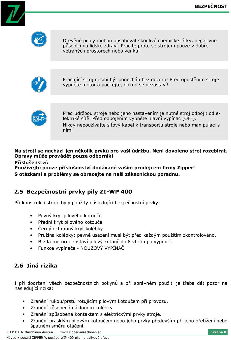 Před odpojením vypněte hlavní vypínač (OFF). Nikdy nepoužívajte síťový kabel k transportu stroje nebo manipulaci s ním! Na stroji se nachází jen několik prvků pro vaši údržbu.