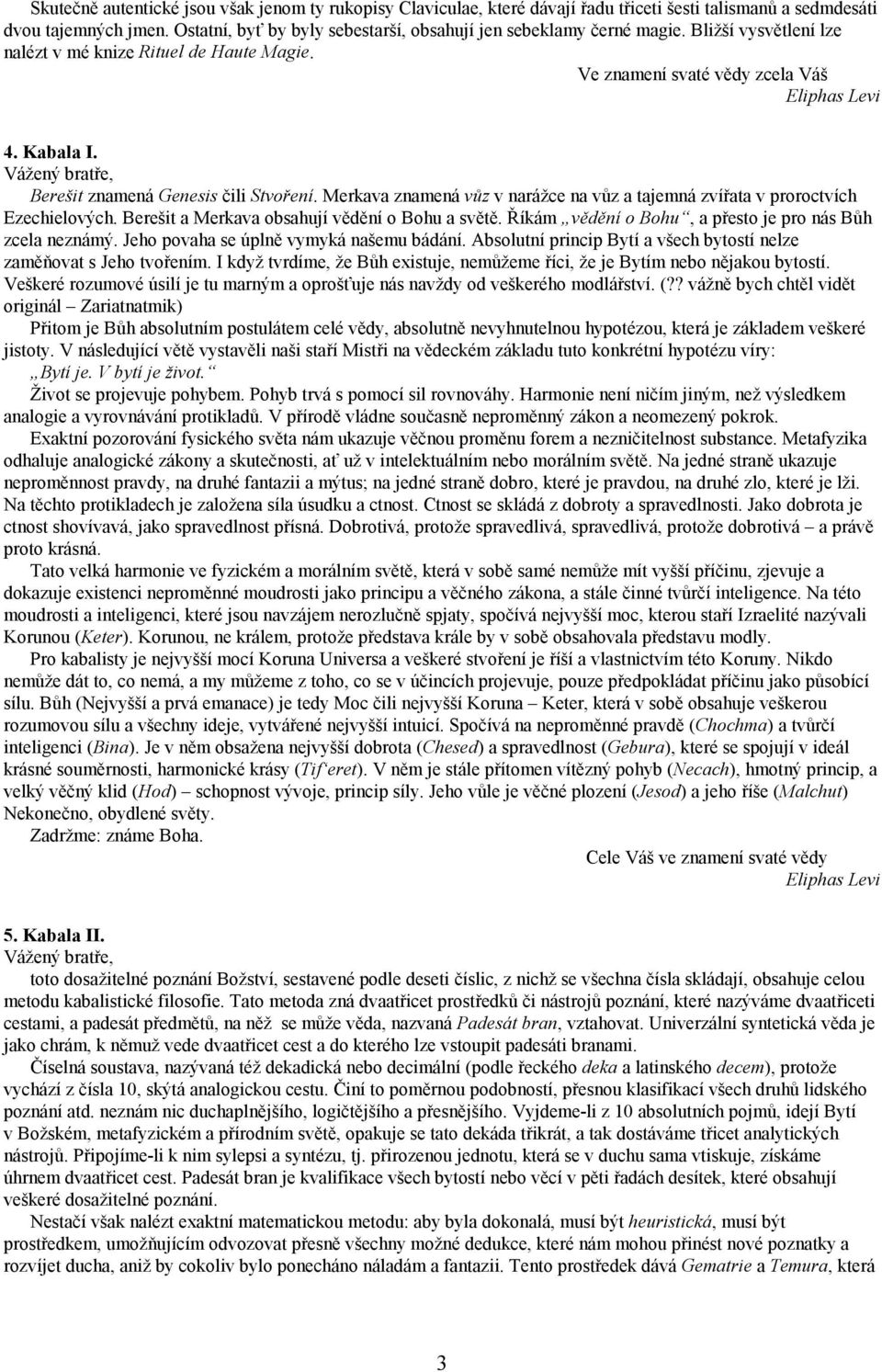 Berešit znamená Genesis čili Stvoření. Merkava znamená vůz v narážce na vůz a tajemná zvířata v proroctvích Ezechielových. Berešit a Merkava obsahují vědění o Bohu a světě.