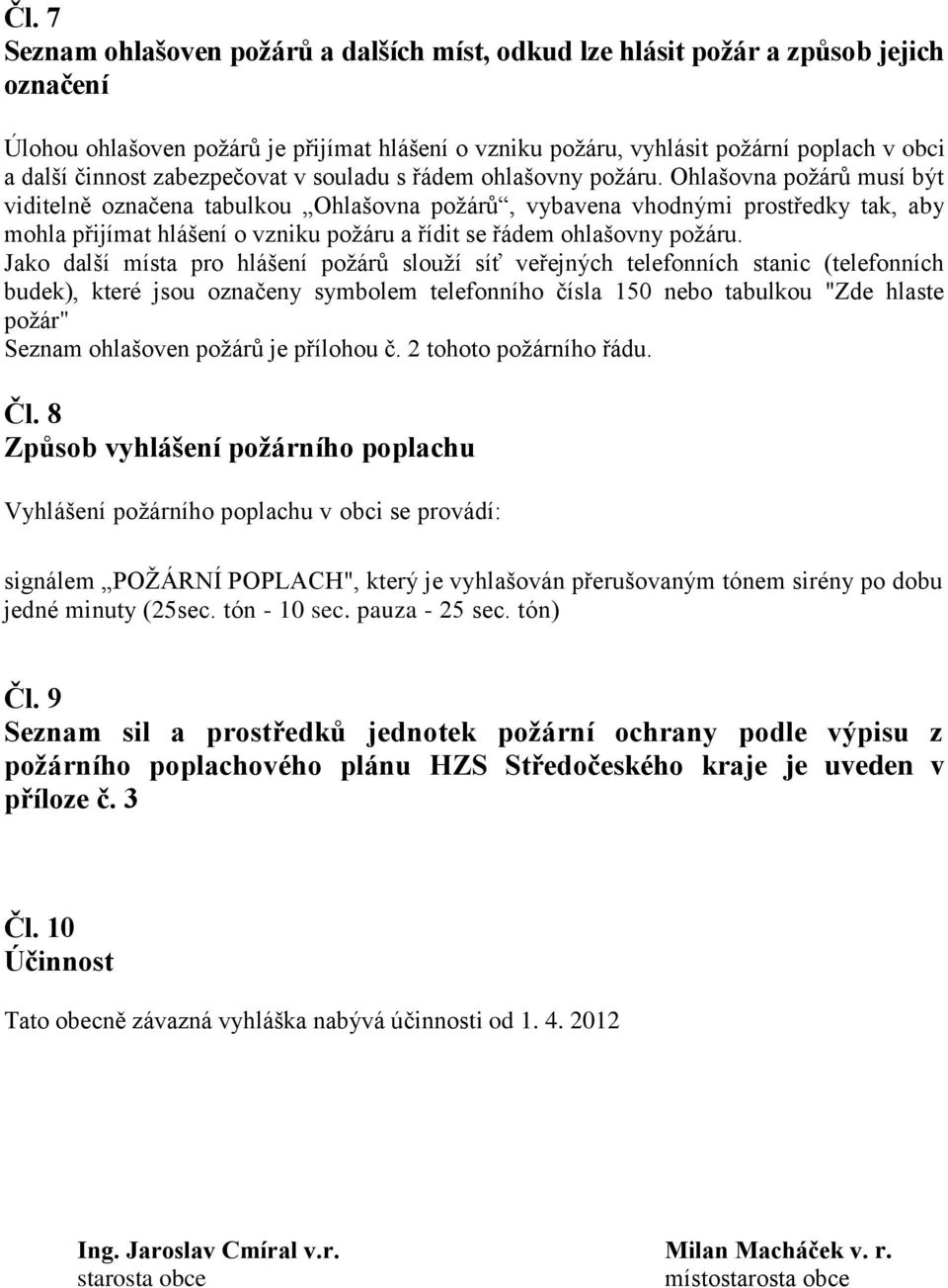 Ohlašovna požárů musí být viditelně označena tabulkou Ohlašovna požárů, vybavena vhodnými prostředky tak, aby mohla přijímat hlášení o vzniku požáru a řídit se řádem ohlašovny požáru.