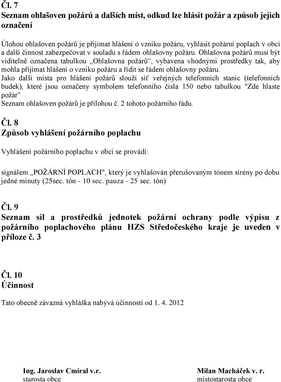 Ohlašovna požárů musí být viditelně označena tabulkou Ohlašovna požárů, vybavena vhodnými prostředky tak, aby mohla přijímat hlášení o vzniku požáru a řídit se řádem ohlašovny požáru.