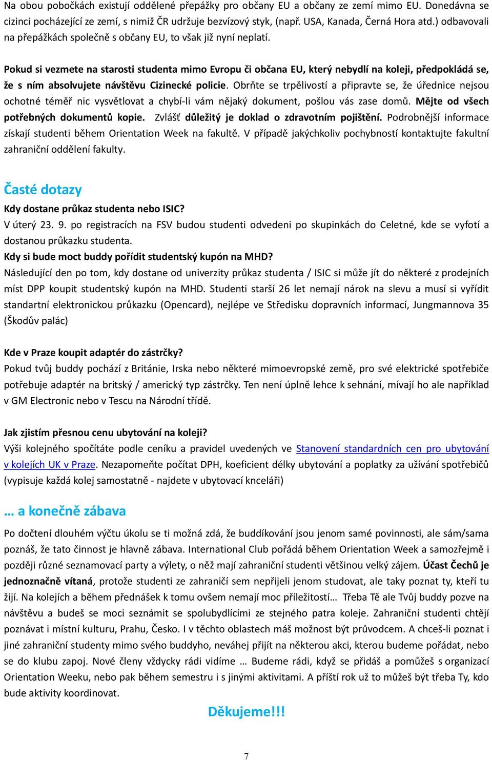 Pokud si vezmete na starosti studenta mimo Evropu či občana EU, který nebydlí na koleji, předpokládá se, že s ním absolvujete návštěvu Cizinecké policie.