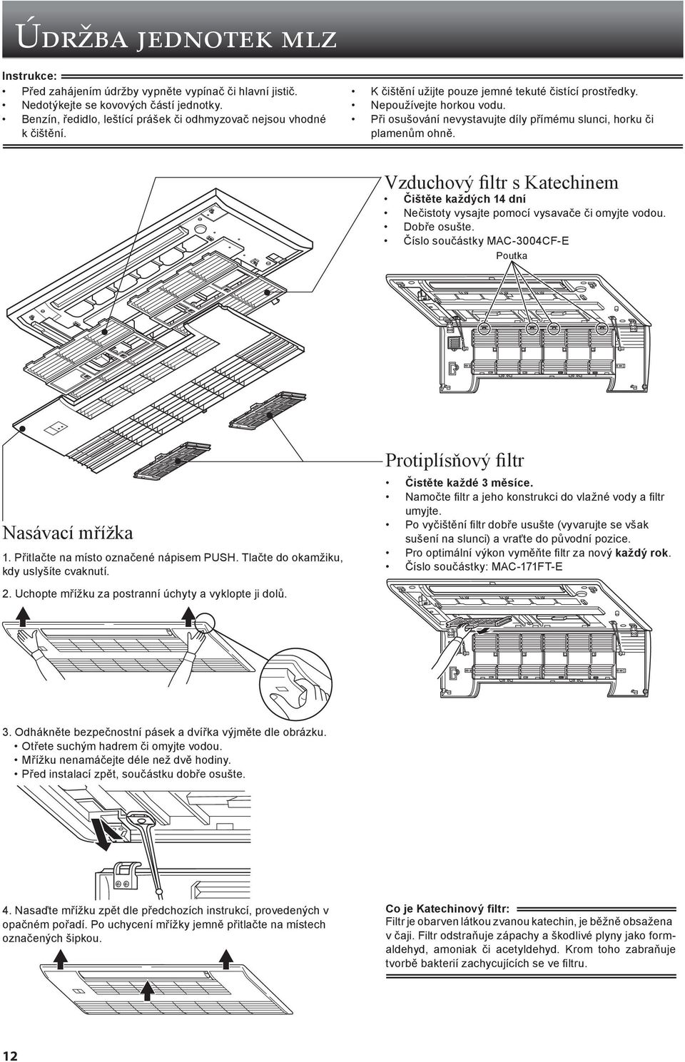 Vzduchový filtr s Katechinem Čištěte každých 14 dní Nečistoty vysajte pomocí vysavače či omyjte vodou. Dobře osušte. Číslo součástky MAC-3004CF-E Poutka Nasávací mřížka 1.