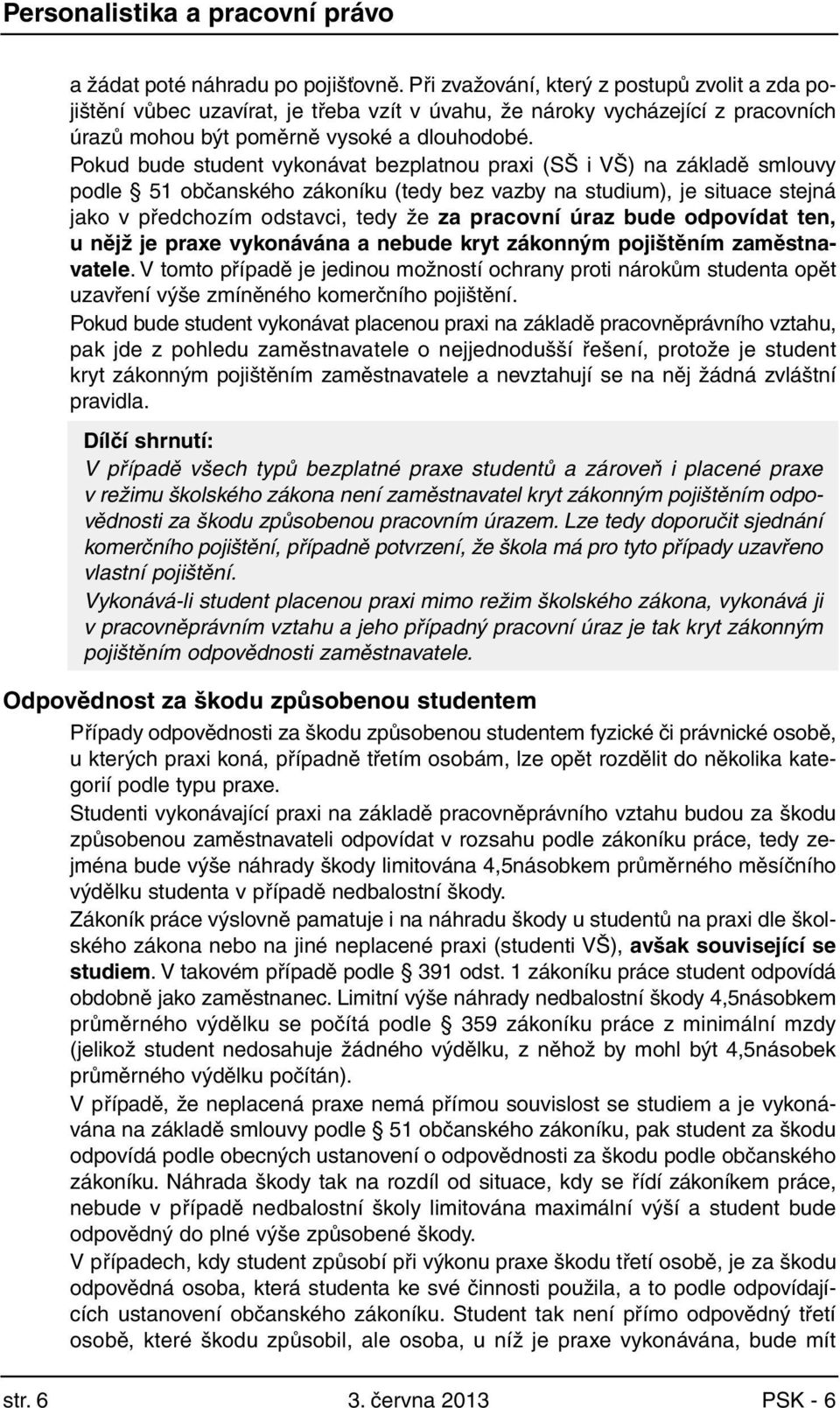 Pokud bude student vykonávat bezplatnou praxi (SŠ i VŠ) na základě smlouvy podle 51 občanského zákoníku (tedy bez vazby na studium), je situace stejná jako v předchozím odstavci, tedy že za pracovní